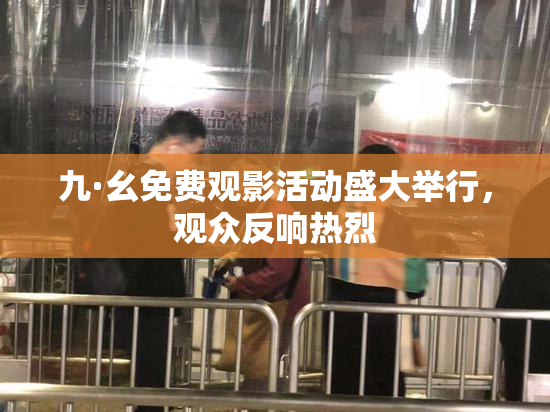 九·幺免费观影活动盛大举行，观众反响热烈