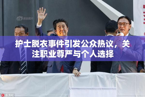 护士脱衣事件引发公众热议，关注职业尊严与个人选择