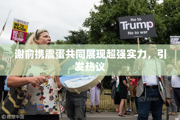 谢俞携震蛋共同展现超强实力，引发热议