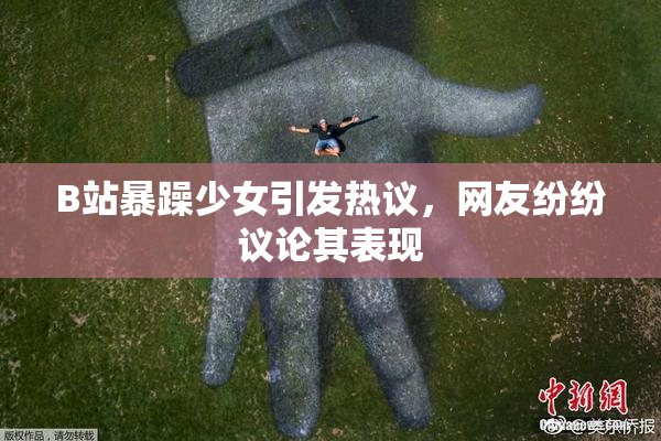 B站暴躁少女引发热议，网友纷纷议论其表现