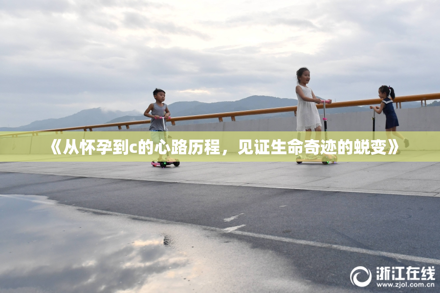 《从怀孕到c的心路历程，见证生命奇迹的蜕变》