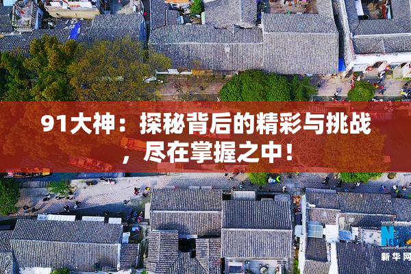 91大神：探秘背后的精彩与挑战，尽在掌握之中！