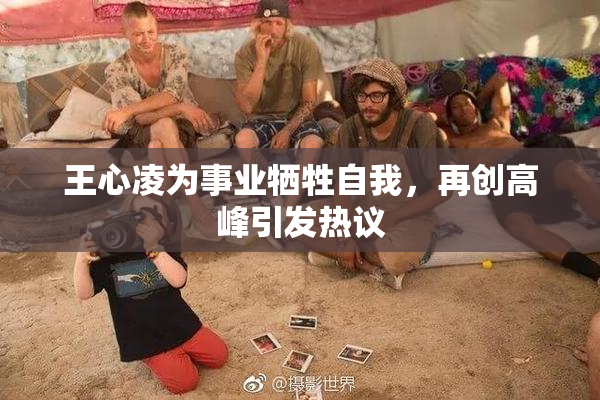 王心凌为事业牺牲自我，再创高峰引发热议