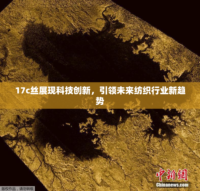17c丝展现科技创新，引领未来纺织行业新趋势
