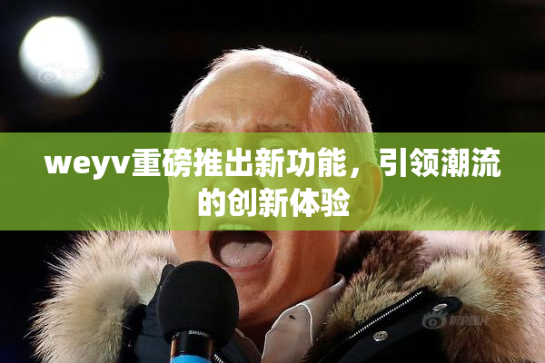 weyv重磅推出新功能，引领潮流的创新体验