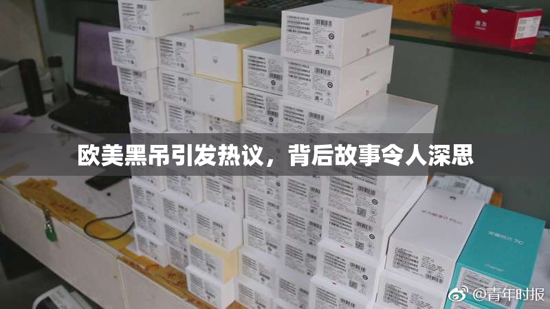 欧美黑吊引发热议，背后故事令人深思