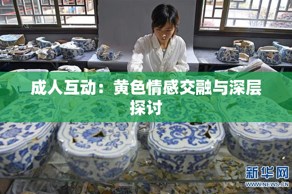 成人互动：黄色情感交融与深层探讨