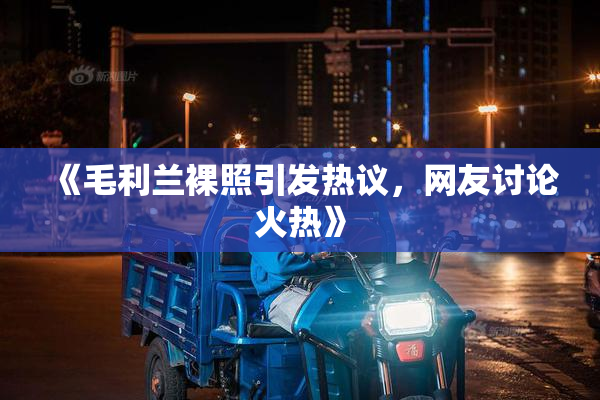 《毛利兰裸照引发热议，网友讨论火热》
