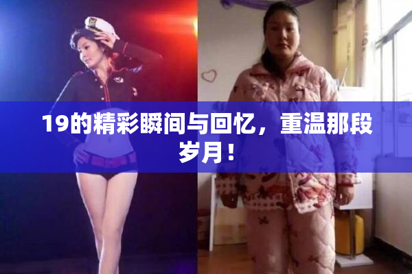 19的精彩瞬间与回忆，重温那段岁月！