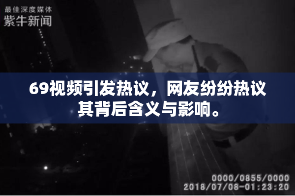 69视频引发热议，网友纷纷热议其背后含义与影响。