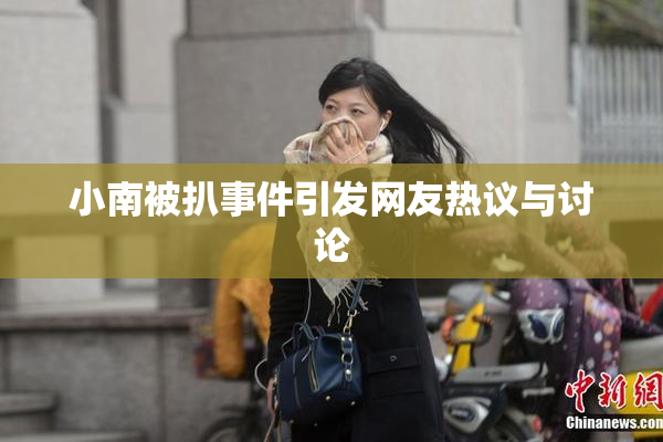 小南被扒事件引发网友热议与讨论