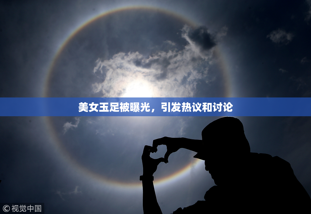 美女玉足被曝光，引发热议和讨论