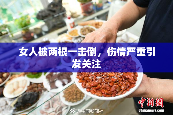 女人被两根一击倒，伤情严重引发关注