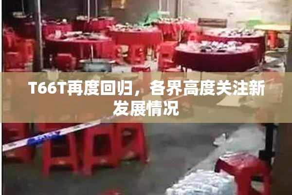 T66T再度回归，各界高度关注新发展情况