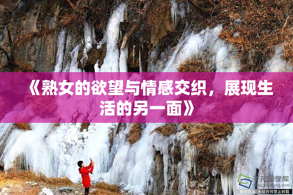 《熟女的欲望与情感交织，展现生活的另一面》