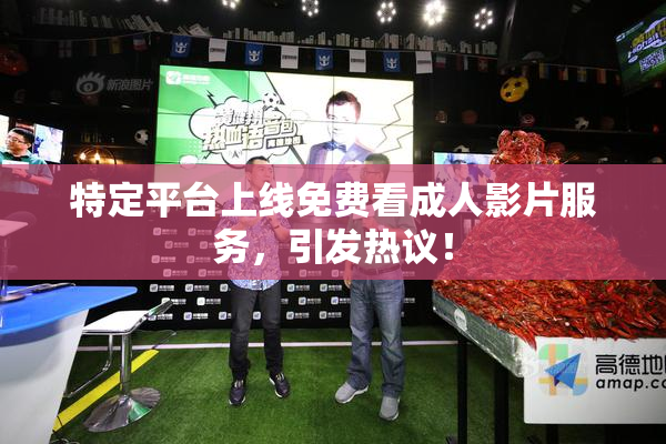特定平台上线免费看成人影片服务，引发热议！