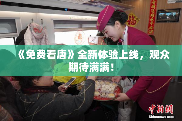 《免费看唐》全新体验上线，观众期待满满！