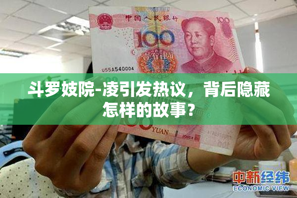 斗罗妓院-凌引发热议，背后隐藏怎样的故事？