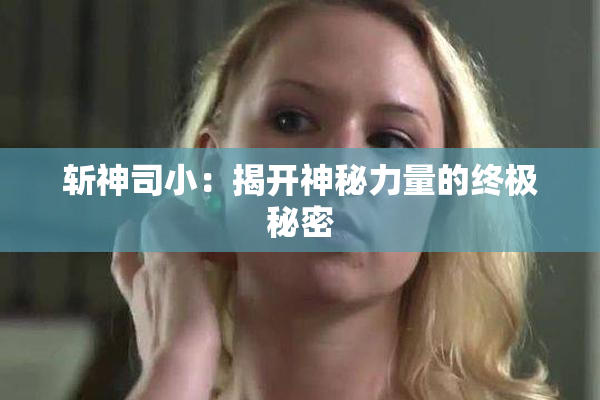 斩神司小：揭开神秘力量的终极秘密