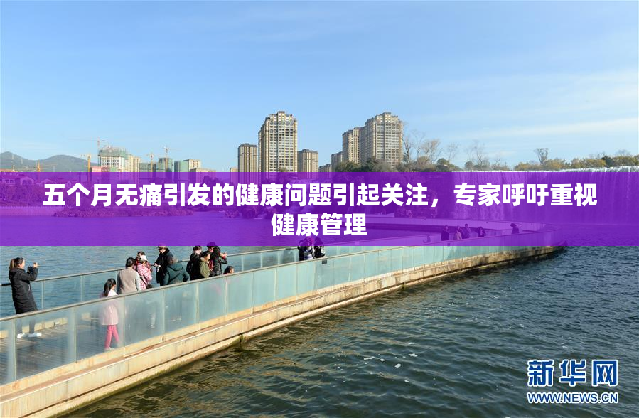 五个月无痛引发的健康问题引起关注，专家呼吁重视健康管理