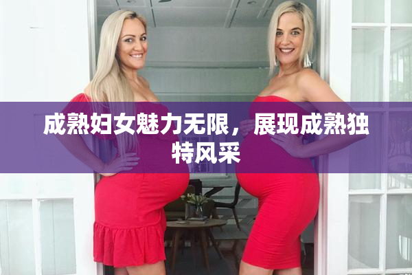 成熟妇女魅力无限，展现成熟独特风采