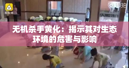 无机杀手黄化：揭示其对生态环境的危害与影响