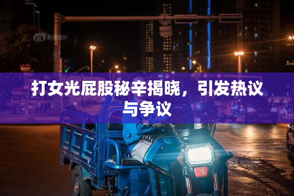 打女光屁股秘辛揭晓，引发热议与争议