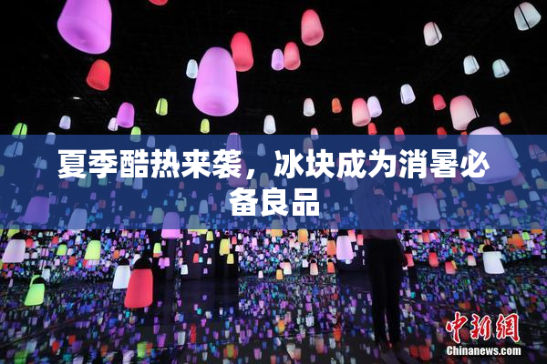 夏季酷热来袭，冰块成为消暑必备良品