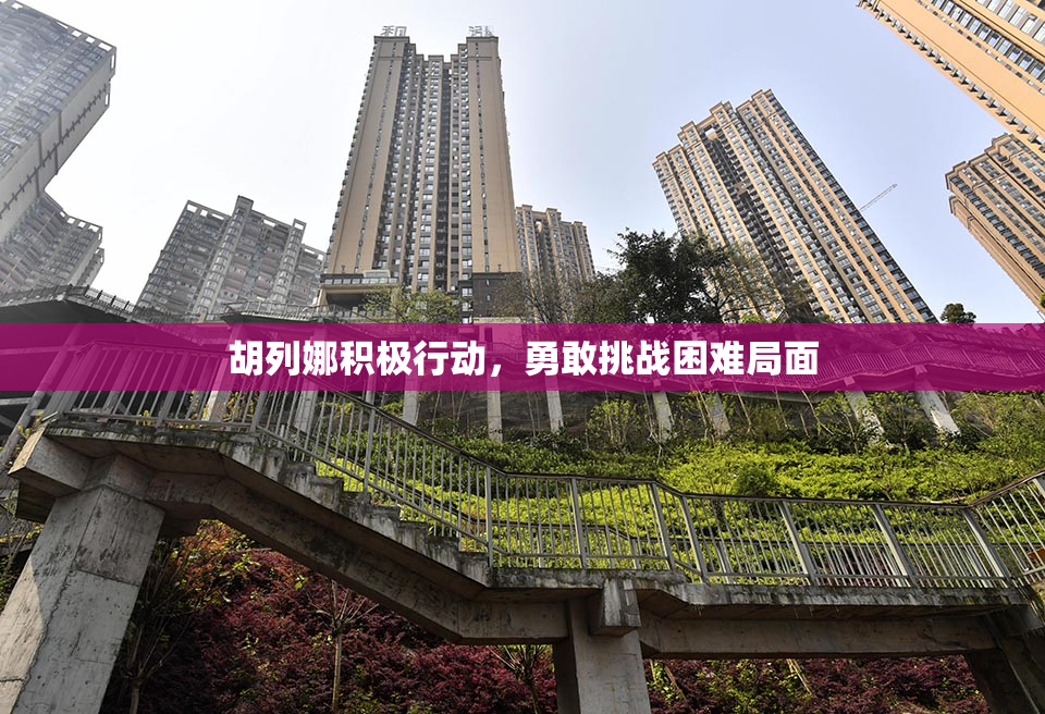 胡列娜积极行动，勇敢挑战困难局面