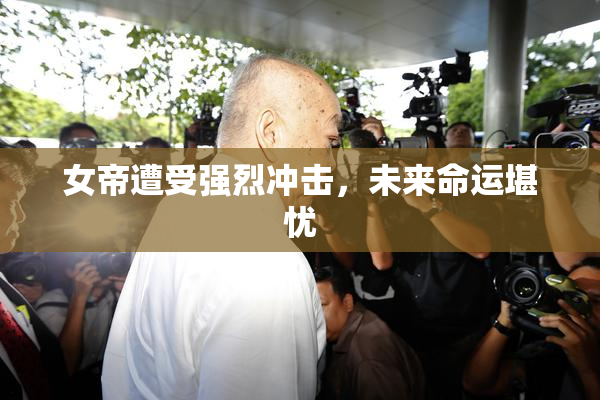 女帝遭受强烈冲击，未来命运堪忧