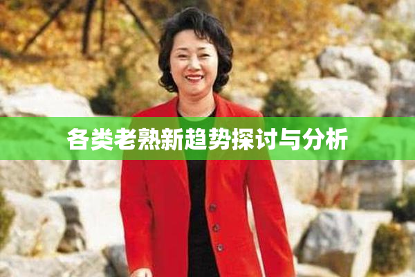 各类老熟新趋势探讨与分析