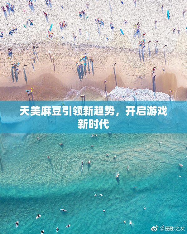 天美麻豆引领新趋势，开启游戏新时代