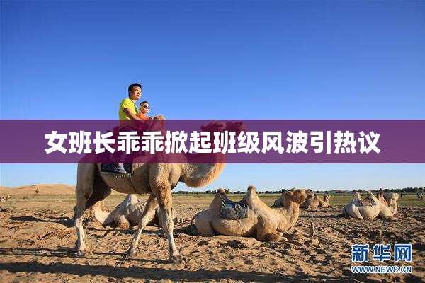 女班长乖乖掀起班级风波引热议