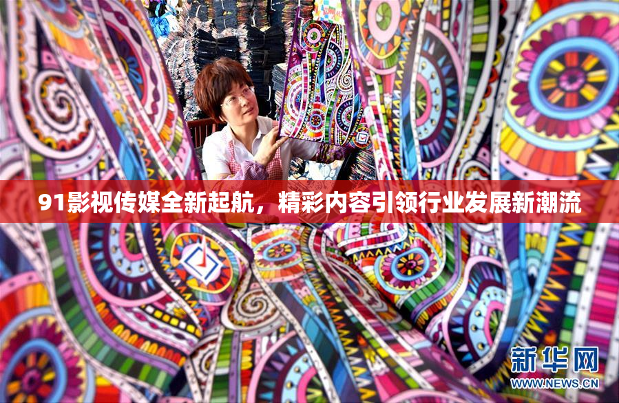 91影视传媒全新起航，精彩内容引领行业发展新潮流