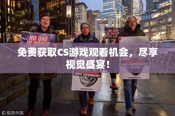免费获取CS游戏观看机会，尽享视觉盛宴！