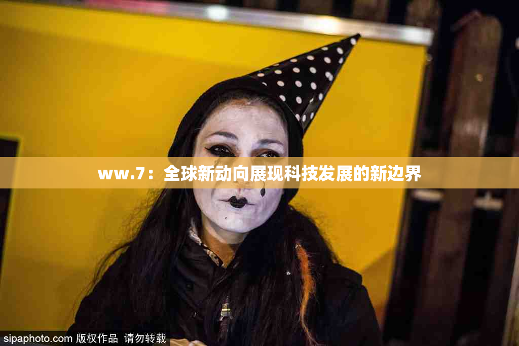 ww.7：全球新动向展现科技发展的新边界
