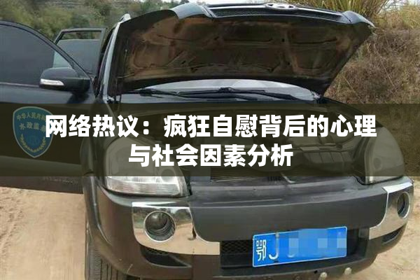 网络热议：疯狂自慰背后的心理与社会因素分析