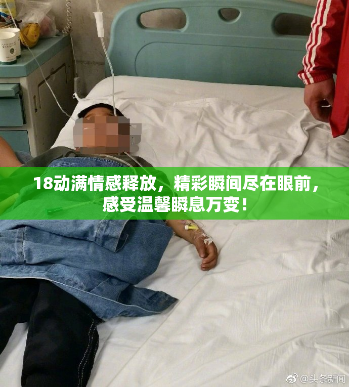 18动满情感释放，精彩瞬间尽在眼前，感受温馨瞬息万变！