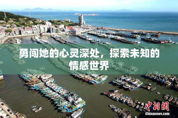 勇闯她的心灵深处，探索未知的情感世界