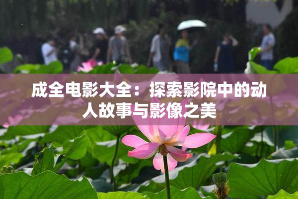 成全电影大全：探索影院中的动人故事与影像之美
