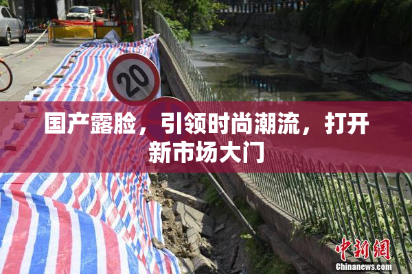 国产露脸，引领时尚潮流，打开新市场大门