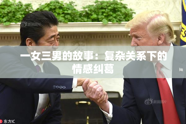 一女三男的故事：复杂关系下的情感纠葛