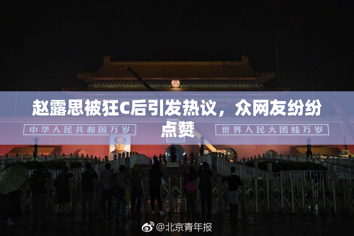赵露思被狂C后引发热议，众网友纷纷点赞