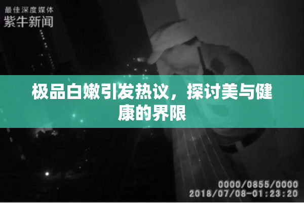 极品白嫩引发热议，探讨美与健康的界限