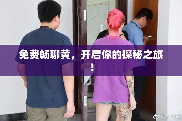 免费畅聊黄，开启你的探秘之旅！