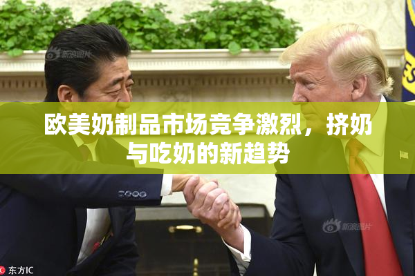 欧美奶制品市场竞争激烈，挤奶与吃奶的新趋势