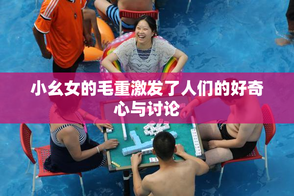小幺女的毛重激发了人们的好奇心与讨论