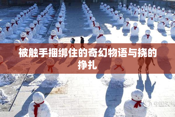 被触手捆绑住的奇幻物语与挠的挣扎