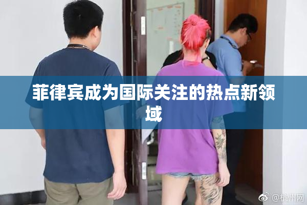 菲律宾成为国际关注的热点新领域