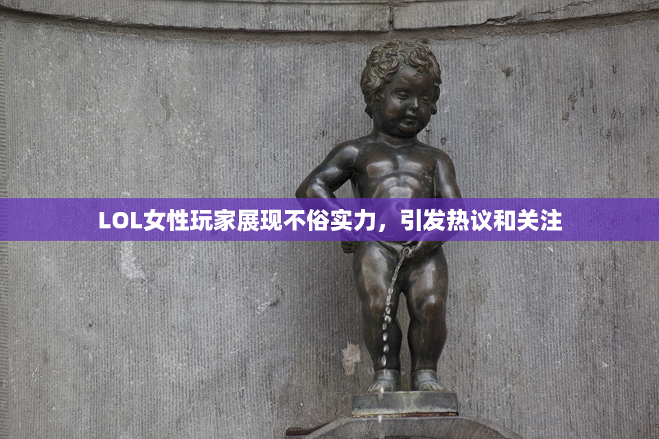 LOL女性玩家展现不俗实力，引发热议和关注